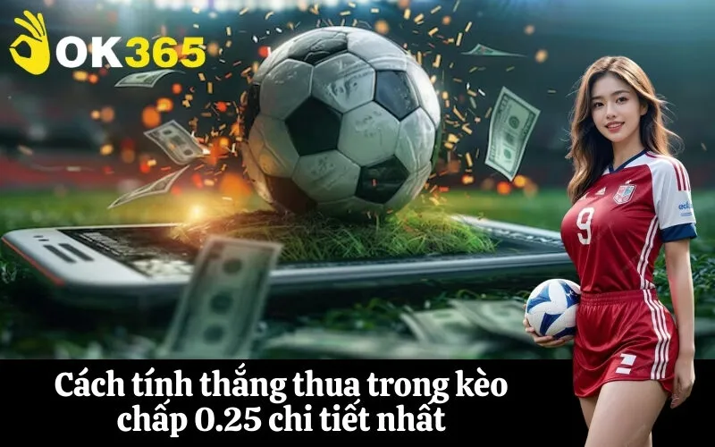 Cách tính thắng thua trong kèo chấp 0.25 chi tiết nhất