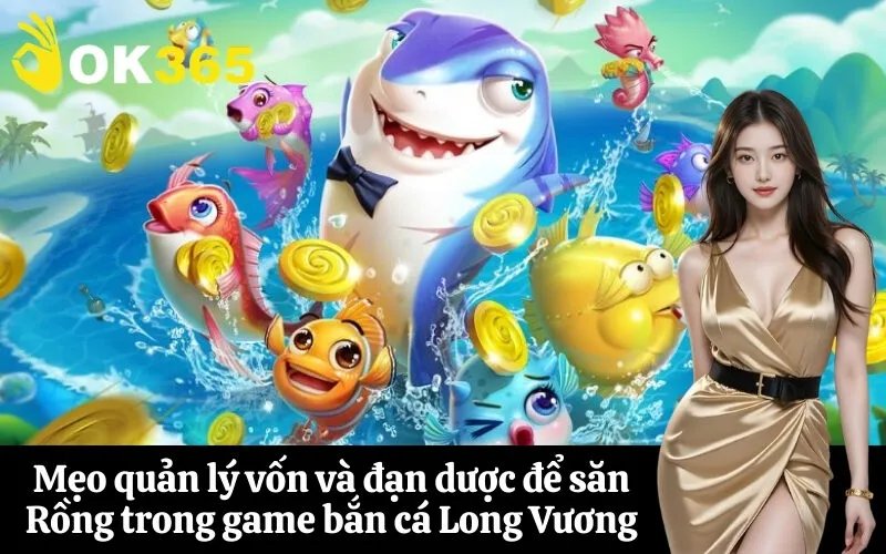 Mẹo quản lý vốn và đạn dược để săn Rồng trong game bắn cá Long Vương